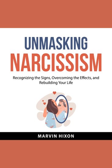 Unmasking Narcissism - Recognizing the Signs Overcoming the Effects and Rebuilding Your Life - cover