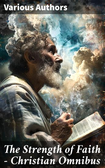 The Strength of Faith - Christian Omnibus - 50+ Books on Theology Philosophy Spirituality and History of Christian Religion - cover