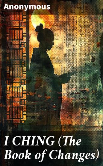 I CHING (The Book of Changes) - Unlocking Ancient Wisdom: Delving Into Chinese Culture and Life Dynamics - cover