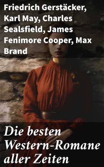 Die besten Western-Romane aller Zeiten - Winnetou; Der Wildtöter; Tokeah; Das Kind der Prärie; Der Sohn des Wolfs; Lockruf des Goldes Der Vaquero Der Medizinmann Omakati - cover