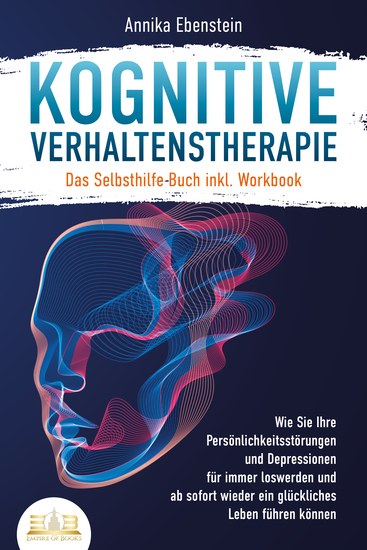 Kognitive Verhaltenstherapie - Das Selbsthilfe Buch inkl Workbook: Wie Sie Ihre Persönlichkeitsstörungen und Depressionen für immer loswerden und ab sofort wieder ein glückliches Leben führen können - cover