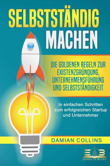 SELBSTSTÄNDIG MACHEN: Die goldenen Regeln zur Existenzgründung Unternehmensführung und Selbstständigkeit - In einfachen Schritten zum erfolgreichen Startup und Unternehmer - cover