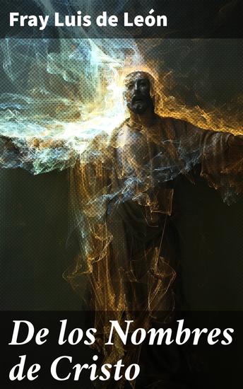 De los Nombres de Cristo - Explorando la espiritualidad y la devoción en la poesía mística de Fray Luis de León - cover