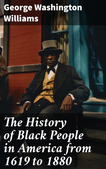 The History of Black People in America from 1619 to 1880 - Account of African Americans as Slaves as Soldiers and as Citizens - cover