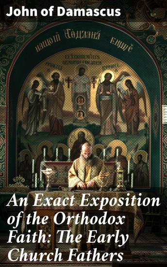 An Exact Exposition of the Orthodox Faith: The Early Church Fathers - A Comprehensive Exploration of Early Christian Theology - cover