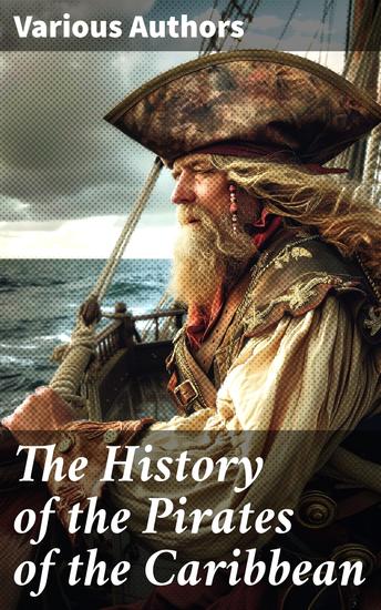 The History of the Pirates of the Caribbean - History of Piracy & True Accounts of the Most Notorious Pirates - cover
