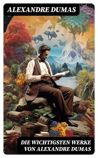 Die wichtigsten Werke von Alexandre Dumas - Die drei Musketiere + Der Graf von Monte Christo + Napoleon Bonaparte + Lady Hamilton… - cover