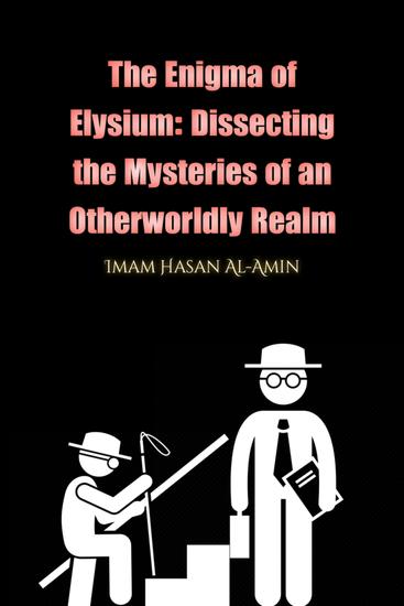 The Enigma of Elysium: Dissecting the Mysteries of an Otherworldly Realm by MdAl-Amin - The Enigma of Elysium: Dissecting the Mysteries of an Otherworldly Realm - cover