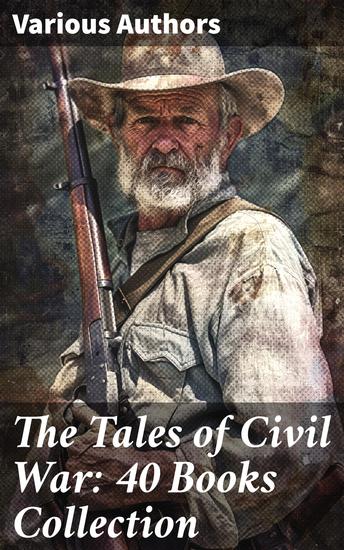 The Tales of Civil War: 40 Books Collection - Novels & Stories of Civil War Including the Rhodes History of the War - cover