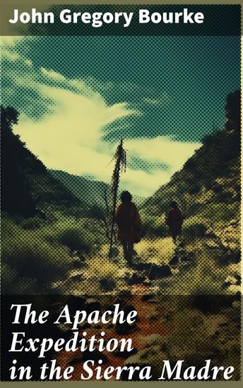 The Apache Expedition in the Sierra Madre - Frontier Chronicles: Unveiling the Apache Wars in Sierra Madre - cover