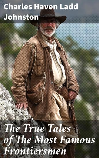 The True Tales of The Most Famous Frontiersmen - Their Adventurous Lives and Stirring Experiences in Pioneer Days - cover