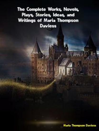 The Complete Works Novels Plays Stories Ideas and Writings of Maria Thompson Daviess - cover