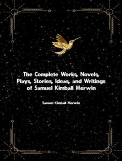 The Complete Works Novels Plays Stories Ideas and Writings of Samuel Kimball Merwin - cover