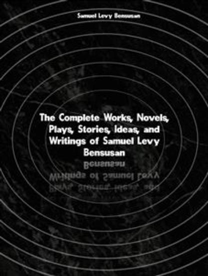 The Complete Works Novels Plays Stories Ideas and Writings of Samuel Levy Bensusan - cover