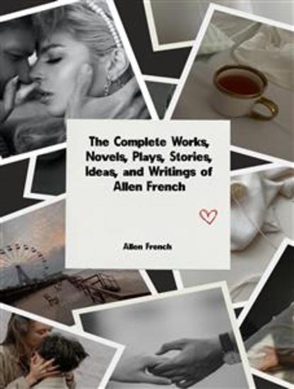 The Complete Works Novels Plays Stories Ideas and Writings of Allen French - cover