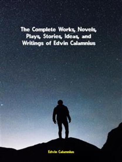 The Complete Works Novels Plays Stories Ideas and Writings of Edvin Calamnius - cover