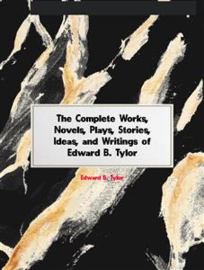 The Complete Works Novels Plays Stories Ideas and Writings of Edward B Tylor - cover