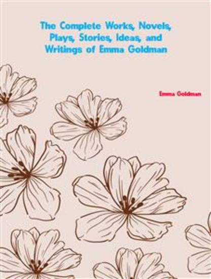 The Complete Works Novels Plays Stories Ideas and Writings of Emma Goldman - cover