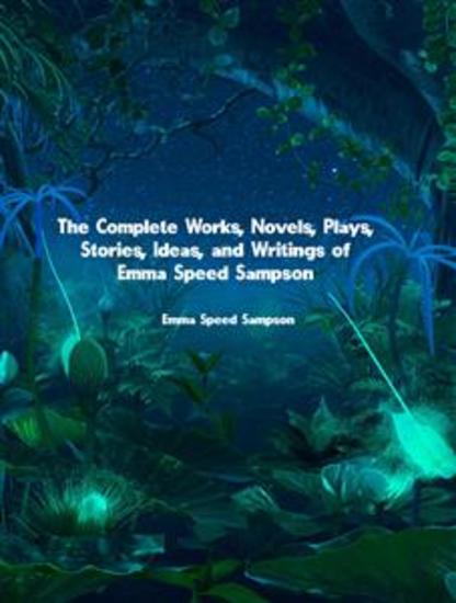The Complete Works Novels Plays Stories Ideas and Writings of Emma Speed Sampson - cover