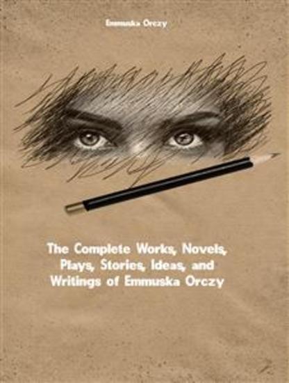 The Complete Works Novels Plays Stories Ideas and Writings of Emmuska Orczy - cover