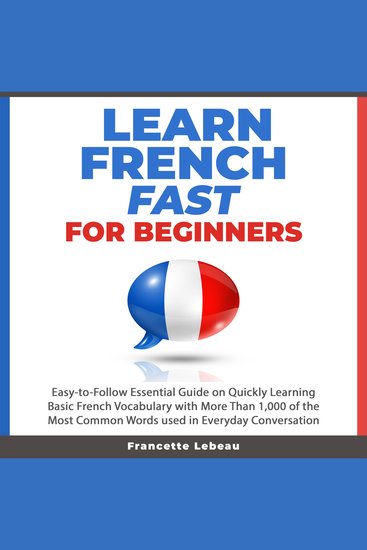 Learn French Fast for Beginners - Easy-to-Follow Essential Guide on Quickly Learning Basic French Vocabulary with More than 1000 of the Most Common Words used in Everyday Conversation - cover