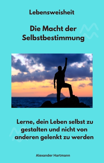 Lebensweisheit - Die Macht der Selbstbestimmung - Lerne dein Leben selbst zu gestalten und nicht von anderen gelenkt zu werden - cover