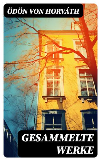 Gesammelte Werke - Der ewige Spießer Jugend ohne Gott Ein Kind unserer Zeit Geschichten aus dem Wiener Wald Italienische Nacht Der jüngste Tag Don Juan kommt aus dem Krieg - cover