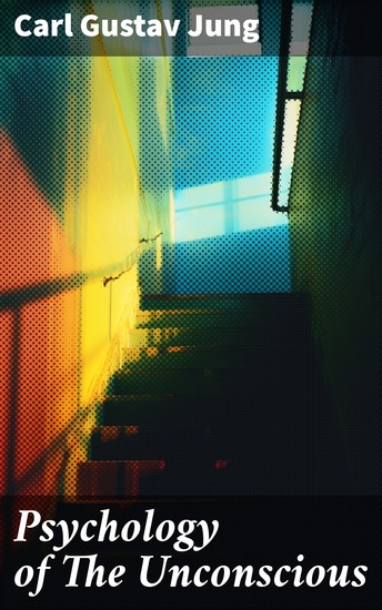 Psychology of The Unconscious - A Study of the Transformations and Symbolisms of the Libido - cover