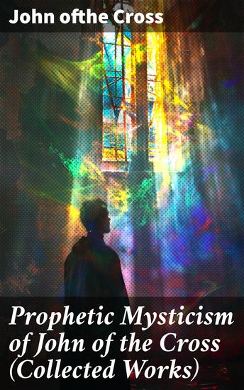 Prophetic Mysticism of John of the Cross (Collected Works) - The Dark Night of the Soul The Spiritual Canticle Ascent of Mount Carmel - cover