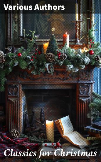 Classics for Christmas - Christmas Novels Stories Poems Carols & Legends (400+ Titles in One Illustrated Edition) - cover