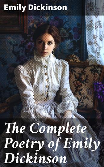 The Complete Poetry of Emily Dickinson - Enriched edition 580+ Poems Verses and Lines With Biography & Letters: I'm Nobody Success Hope The Single Hound… - cover