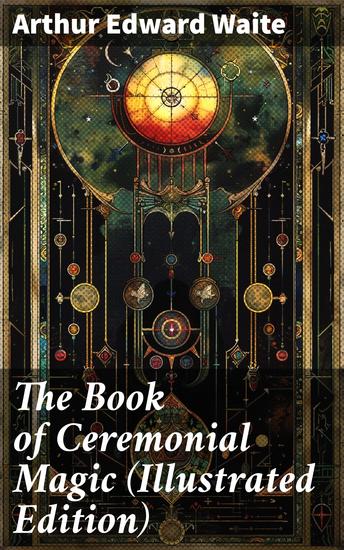 The Book of Ceremonial Magic (Illustrated Edition) - Including the Rites and Mysteries of Goëtic Theurgy Sorcery & Infernal Necromancy - cover