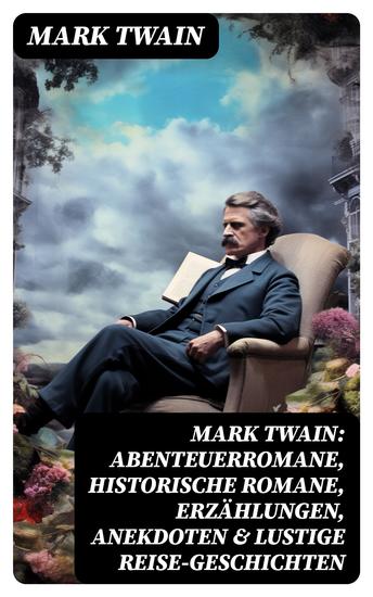 Mark Twain: Abenteuerromane Historische Romane Erzählungen Anekdoten & Lustige Reise-Geschichten - Tom Sawyer Huckleberry Finn Leben auf dem Mississippi Von Adam bis Vanderbilt… - cover