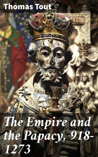 The Empire and the Papacy 918-1273 - Investiture Contest Crusades & The Famous Conflicts - cover