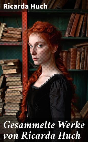 Gesammelte Werke von Ricarda Huch - Historische & Philosophische Werke Biografien Romane Novellen Gedichte - cover