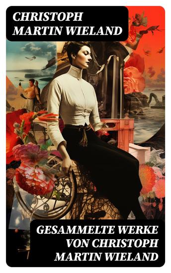 Gesammelte Werke von Christoph Martin Wieland - Romane Erzählungen Dramen Gedichte Märchen Essays & Übersetzungen - cover