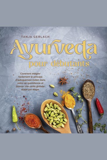 Ayurveda pour débutants: Comment intégrer facilement le principe d'autoguérison indien dans votre vie quotidienne et trouver une santé globale étape par étape - cover