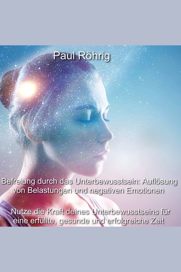 Befreiung durch das Unterbewusstsein: Auflösung von Belastungen und negativen Emotionen - Nutze die Kraft deines Unterbewusstseins für eine erfüllte gesunde und erfolgreiche Zeit - cover