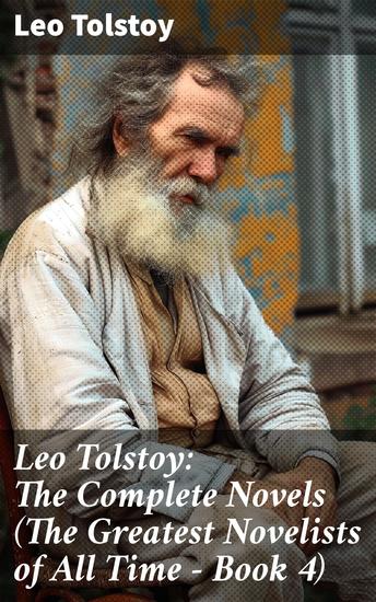 Leo Tolstoy: The Complete Novels (The Greatest Novelists of All Time – Book 4) - Masterful Reflections on Love War and the Human Experience in 19th Century Russia - cover