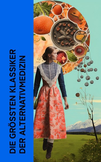 Die größten Klassiker der Alternativmedizin - Umfassende Handbücher der Naturheilkunde: So sollt ihr leben Organon der Heilkunst Heilwissen Die Natur heilt Handbuch der Homöopathie - cover