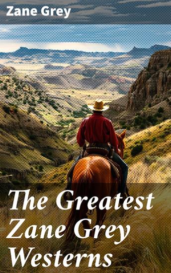 The Greatest Zane Grey Westerns - Enriched edition Riders of the Purple Sage The Border Legion Wildfire Desert Gold The Last Trail The Heritage of the Desert Betty Zane - cover