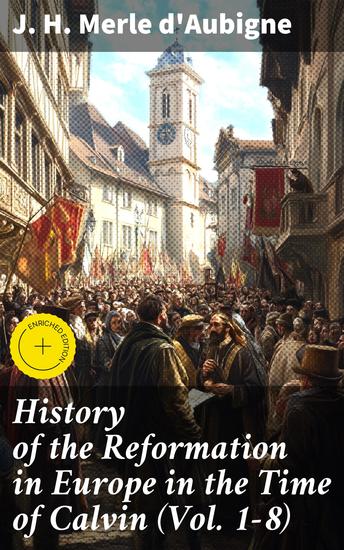 History of the Reformation in Europe in the Time of Calvin (Vol 1-8) - Complete Edition - cover