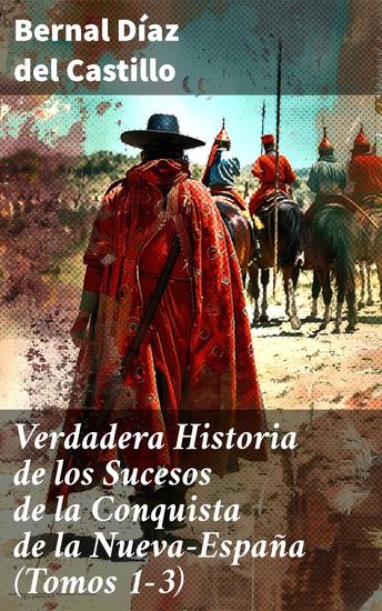 Verdadera Historia de los Sucesos de la Conquista de la Nueva-España (Tomos 1-3) - La obra histórica de la conquista de l'América - cover
