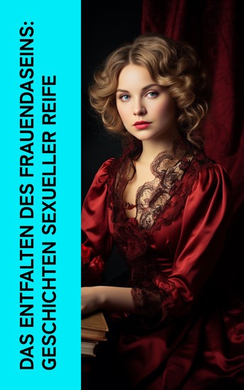 Das Entfalten des Frauendaseins: Geschichten sexueller Reife - Klassiker der Erotik: Gefährliche Liebschaften Die Memoiren der Fanny Hill Madam Bovary Josefine Mutzenbacher Mademoiselle Sappho - cover