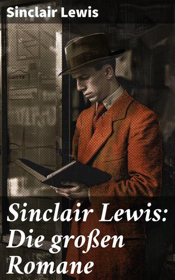 Sinclair Lewis: Die großen Romane - Auf den Spuren der amerikanischen Gesellschaft: Literaturpreisgewinner Sinclair Lewis und seine zeitlosen Romane - cover
