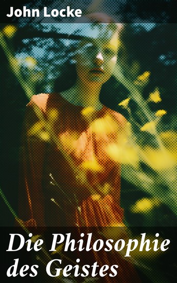 Die Philosophie des Geistes - Entdecken Sie Lockes faszinierende Analyse des menschlichen Verstandes und die Natur des Bewusstseins in dieser bahnbrechenden philosophischen Arbeit - cover
