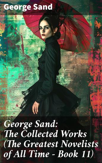 George Sand: The Collected Works (The Greatest Novelists of All Time – Book 11) - The Devil's Pool Indiana Mauprat The Countess of Rudolstadt Valentine Leone Leoni Antonia… - cover