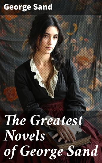The Greatest Novels of George Sand - Indiana Mauprat The Countess of Rudolstadt Valentine Leone Leoni Antonia… - cover