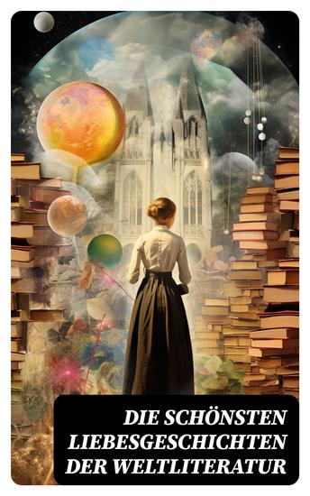 Die schönsten Liebesgeschichten der Weltliteratur - Stolz und Vorurteil Sturmhöhe Jane Eyre Die Kameliendame Die Elenden Anna Karenina Das Feuer… - cover