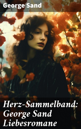 Herz-Sammelband: George Sand Liebesromane - Emotionale Liebesgeschichten einer feministischen Ikone des 19 Jahrhunderts - cover
